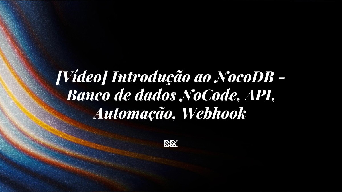 [Vídeo] Introdução ao NocoDB – Banco de dados NoCode, API, Automação, Webhook - Bruno Devx - BR Criativus