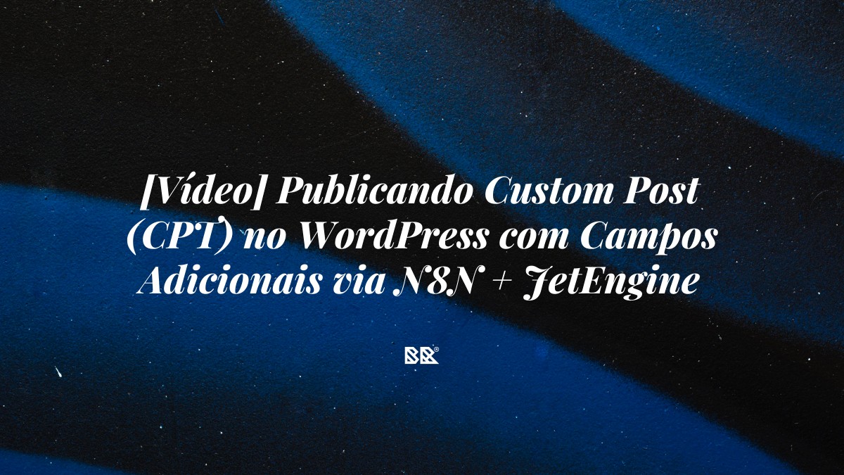 [Vídeo] Publicando Custom Post (CPT) no WordPress com Campos Adicionais via N8N + JetEngine - Bruno Devx - BR Criativus