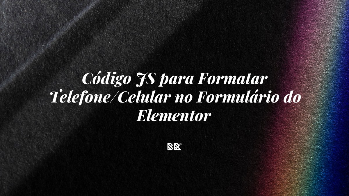 Código JS para Formatar Telefone/Celular no Formulário do Elementor - Bruno Devx - BR Criativus
