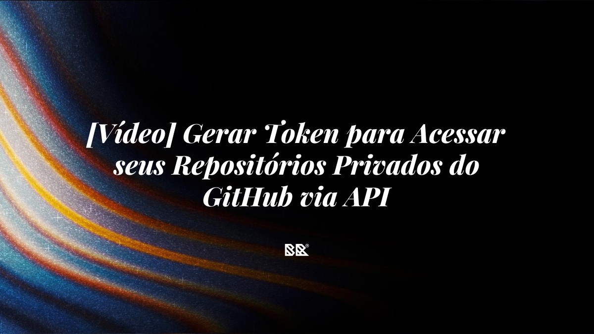 [Vídeo] Gerar Token para Acessar seus Repositórios Privados do GitHub via API - Bruno Devx - BR Criativus