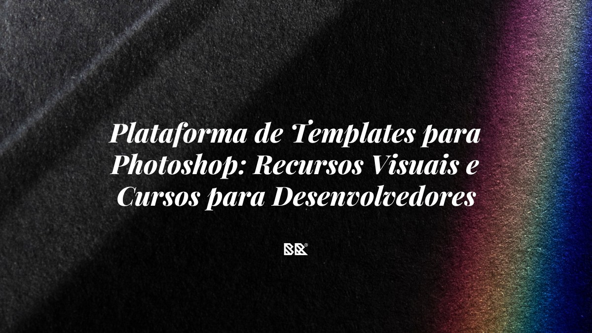 Plataforma de Templates para Photoshop: Recursos Visuais e Cursos para Desenvolvedores - Bruno Devx - BR Criativus