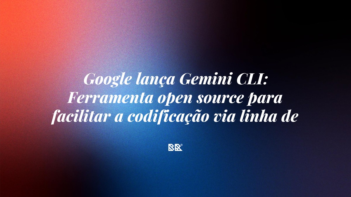 Google lança Gemini CLI: Ferramenta open source para facilitar a codificação via linha de comando - Bruno Devx - BR Criativus