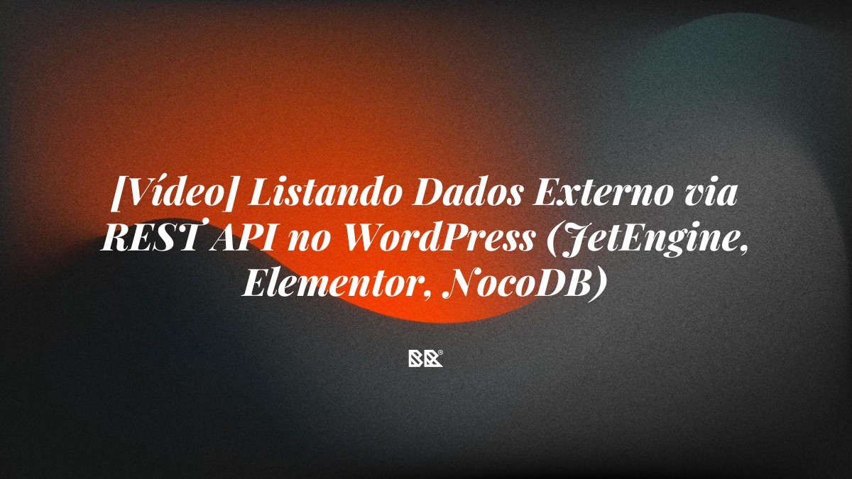 [Vídeo] Listando Dados Externo via REST API no WordPress (JetEngine, Elementor, NocoDB) - Bruno Devx - BR Criativus