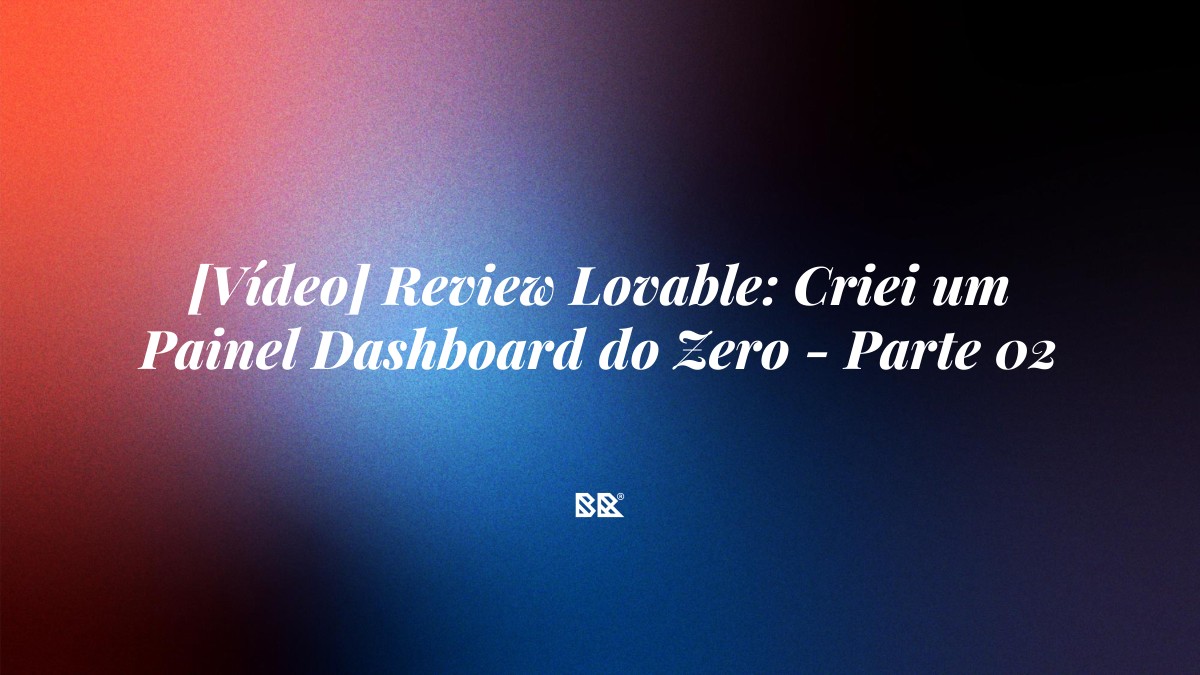 [Vídeo] Review Lovable: Criei um Painel Dashboard do Zero – Parte 02 - Bruno Devx - BR Criativus