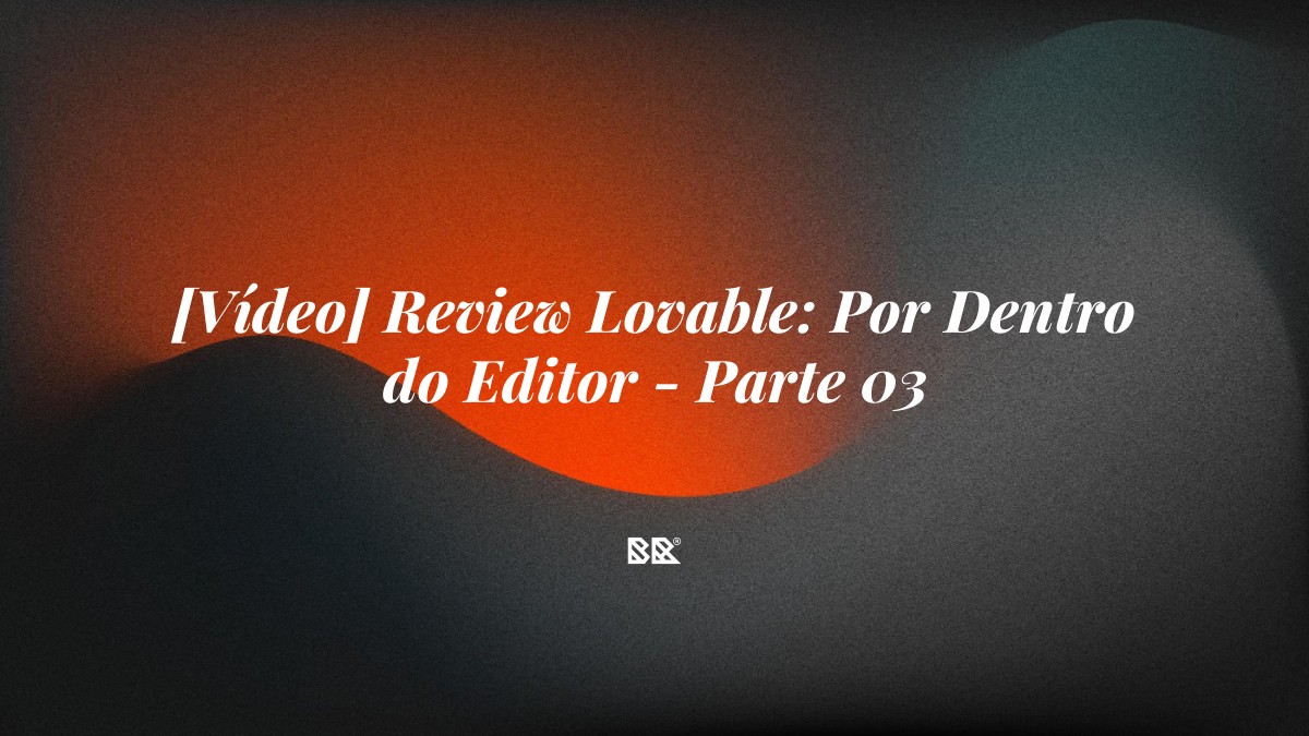 [Vídeo] Review Lovable: Por Dentro do Editor – Parte 03 - Bruno Devx - BR Criativus