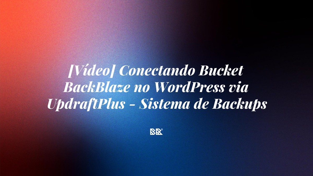 [Vídeo] Conectando Bucket BackBlaze no WordPress via UpdraftPlus – Sistema de Backups Externos - Bruno Devx - BR Criativus