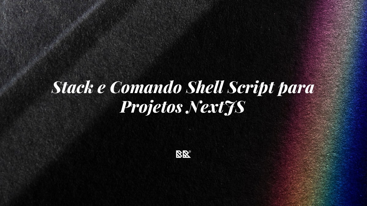 Stack e Comando Shell Script para Projetos NextJS - Bruno Devx - BR Criativus