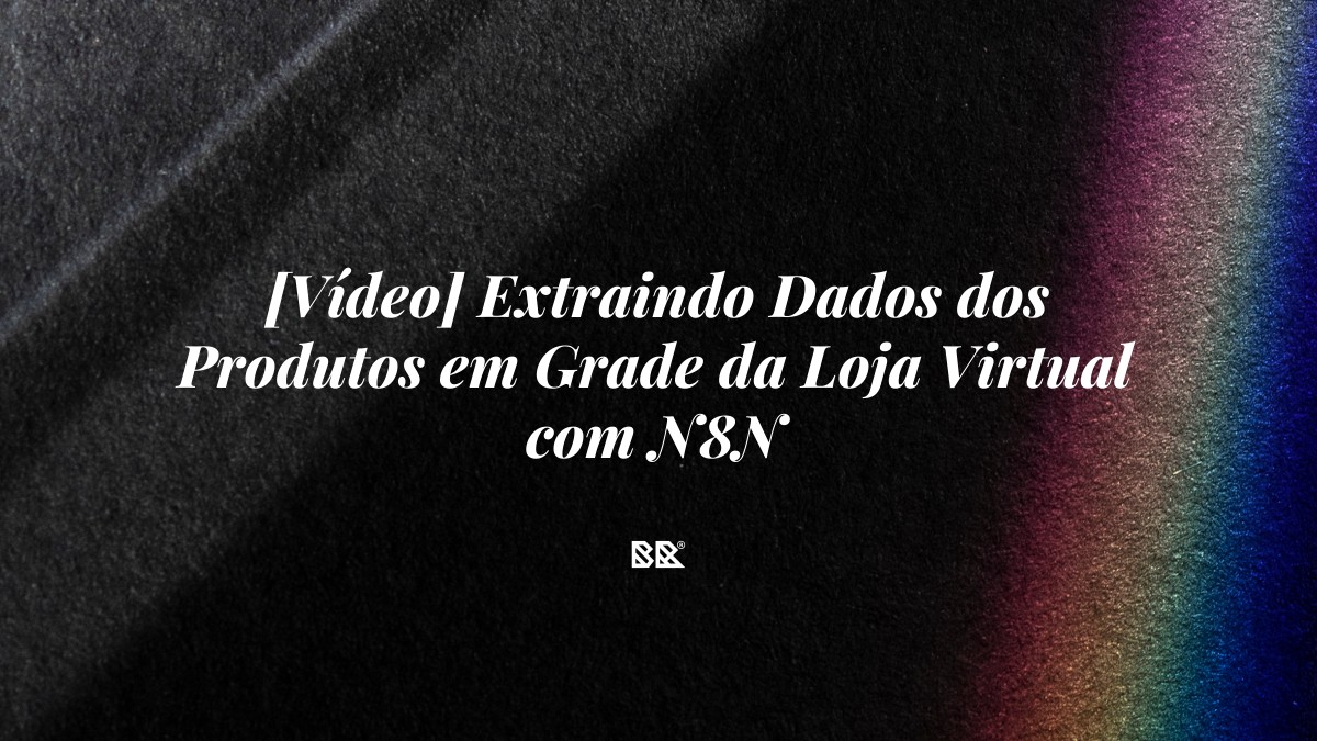 [Vídeo] Extraindo Dados dos Produtos em Grade da Loja Virtual com N8N - Bruno Devx - BR Criativus