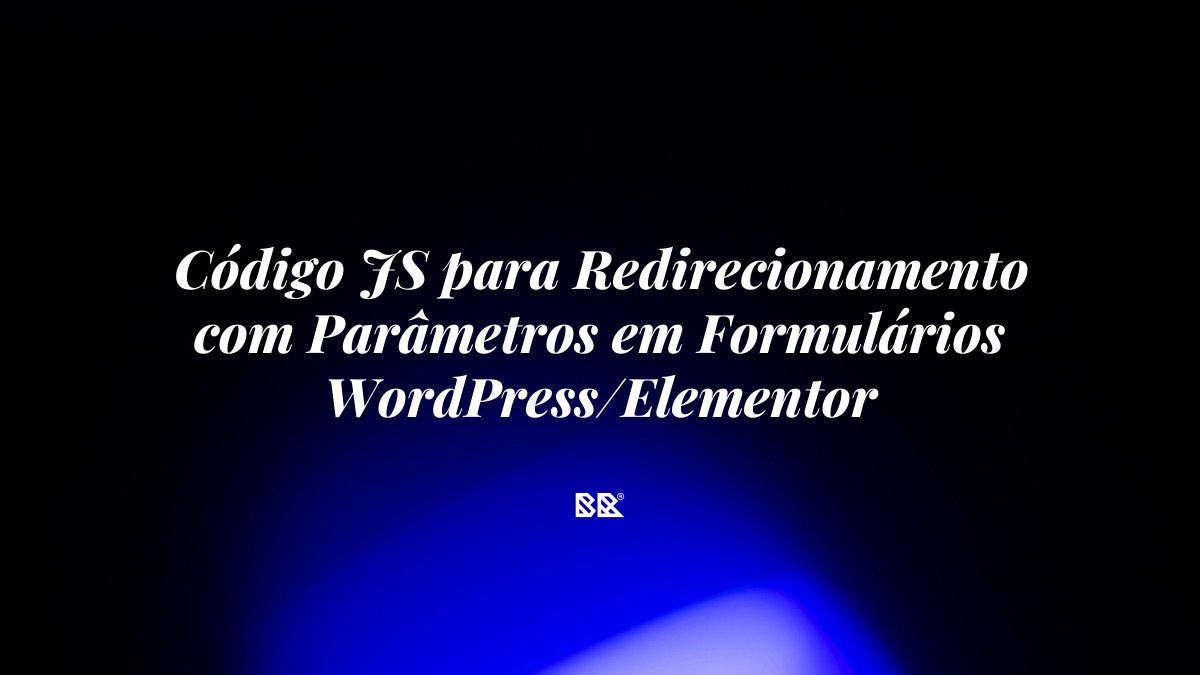 Código JS para Redirecionamento com Parâmetros em Formulários WordPress/Elementor - Bruno Devx - BR Criativus