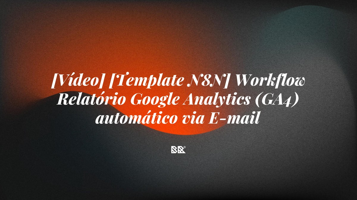 [Vídeo] [Template N8N] Workflow Relatório Google Analytics (GA4) automático via E-mail - Bruno Devx - BR Criativus