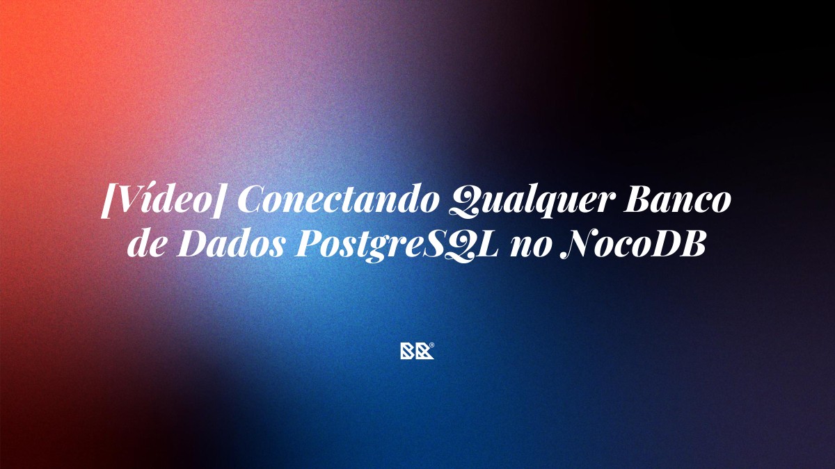 [Vídeo] Conectando Qualquer Banco de Dados PostgreSQL no NocoDB - Bruno Devx - BR Criativus