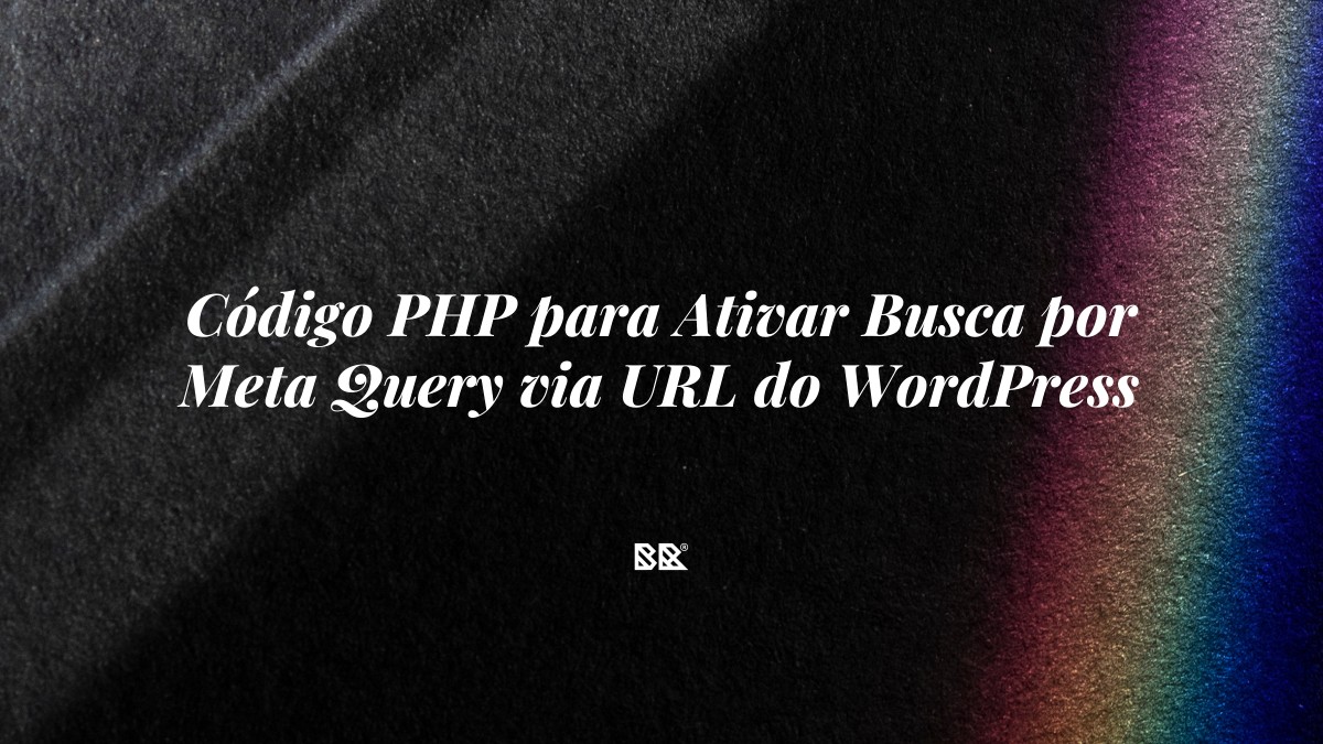 Código PHP para Ativar Busca por Meta Query via URL do WordPress - Bruno Devx - BR Criativus
