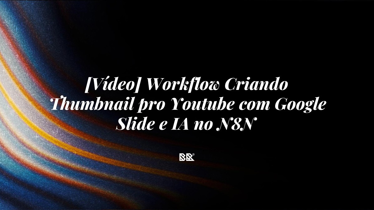 [Vídeo] Workflow Criando Thumbnail pro Youtube com Google Slide e IA no N8N - Bruno Devx - BR Criativus