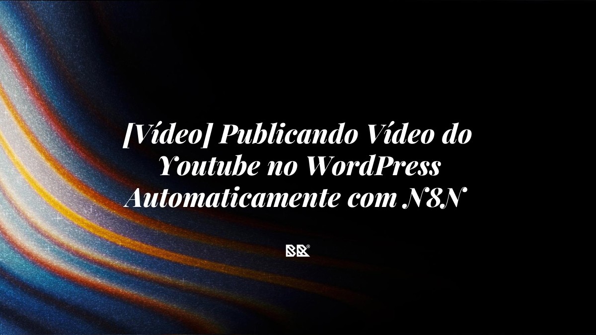 [Vídeo] Publicando Vídeo do Youtube no WordPress Automaticamente com N8N - Bruno Devx - BR Criativus