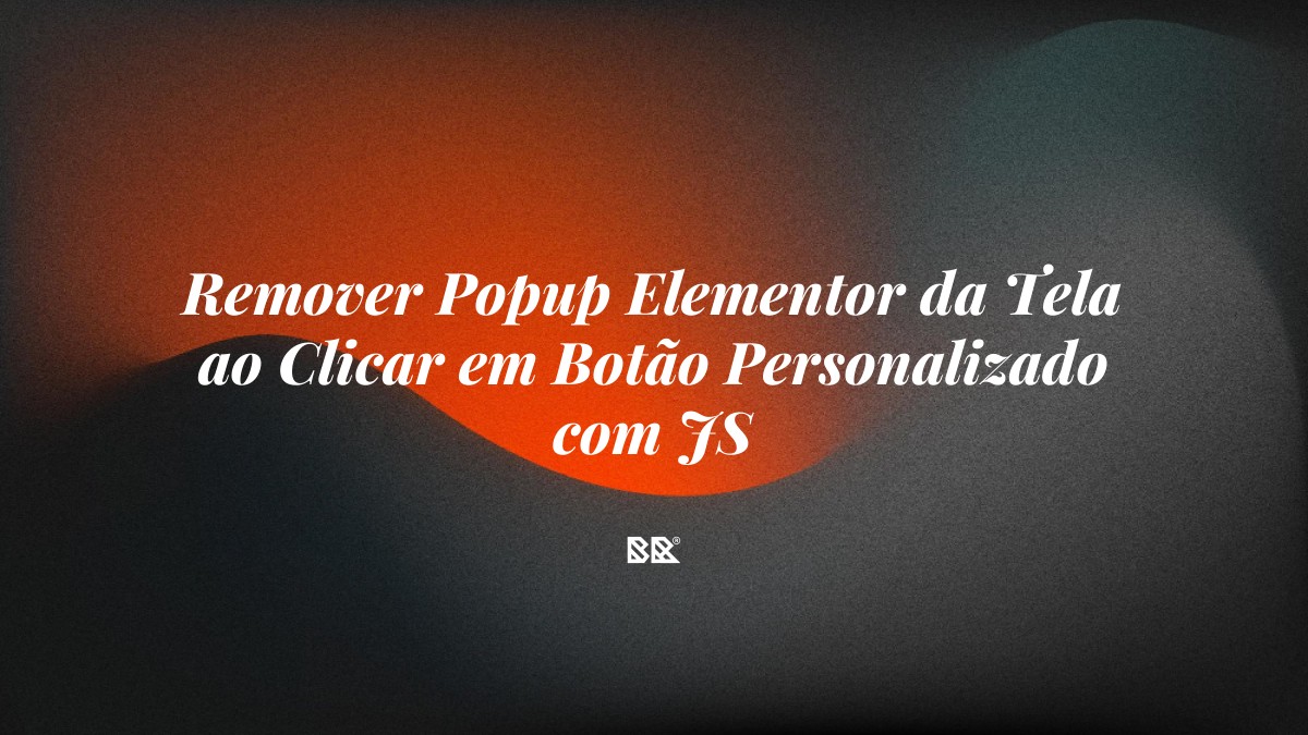 Remover Popup Elementor da Tela ao Clicar em Botão Personalizado com JS - Bruno Devx - BR Criativus