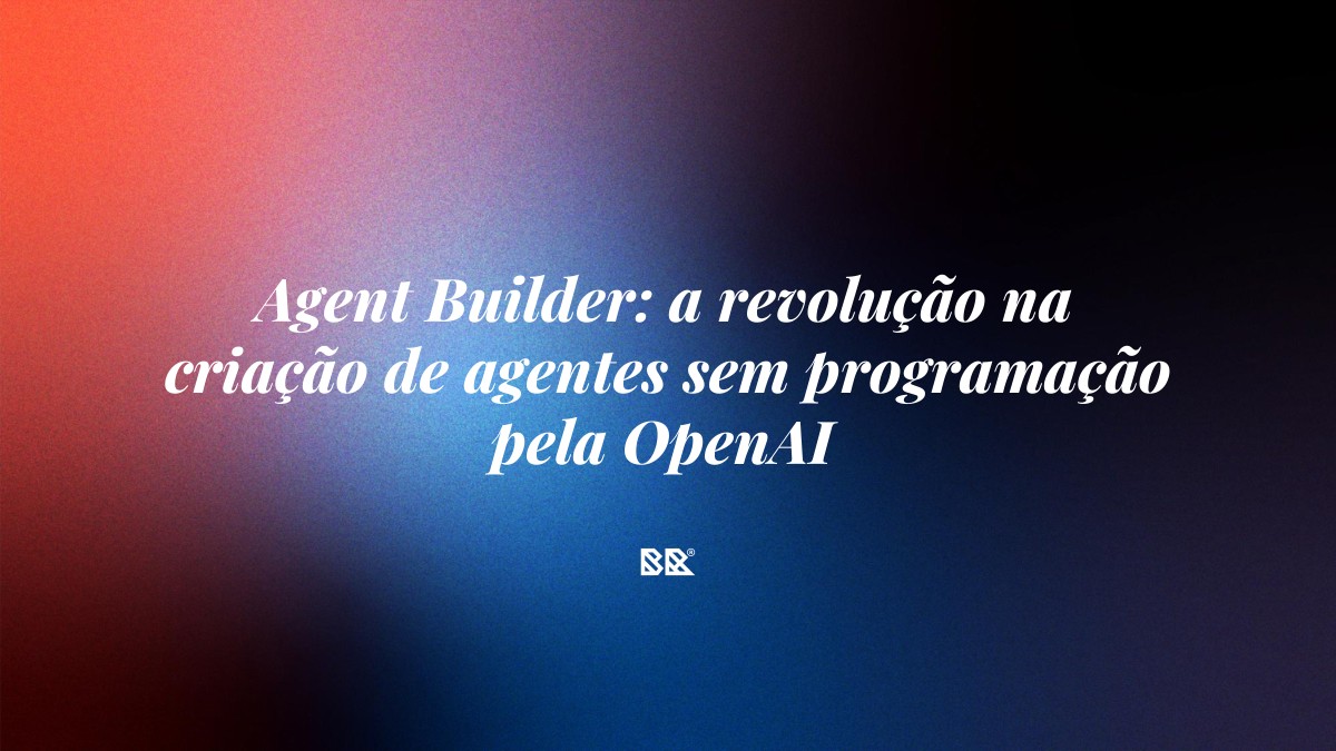 Agent Builder: a revolução na criação de agentes sem programação pela OpenAI - Bruno Devx - BR Criativus