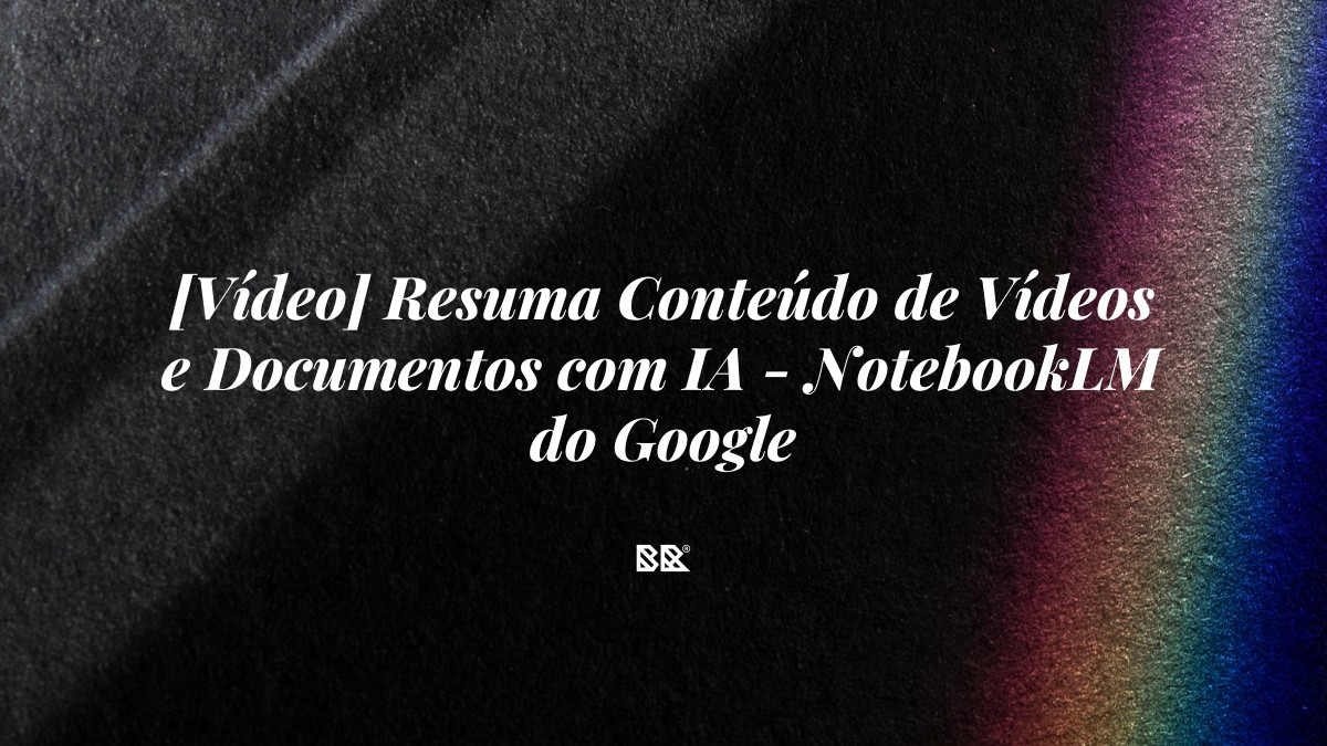 [Vídeo] Resuma Conteúdo de Vídeos e Documentos com IA – NotebookLM do Google - Bruno Devx - BR Criativus