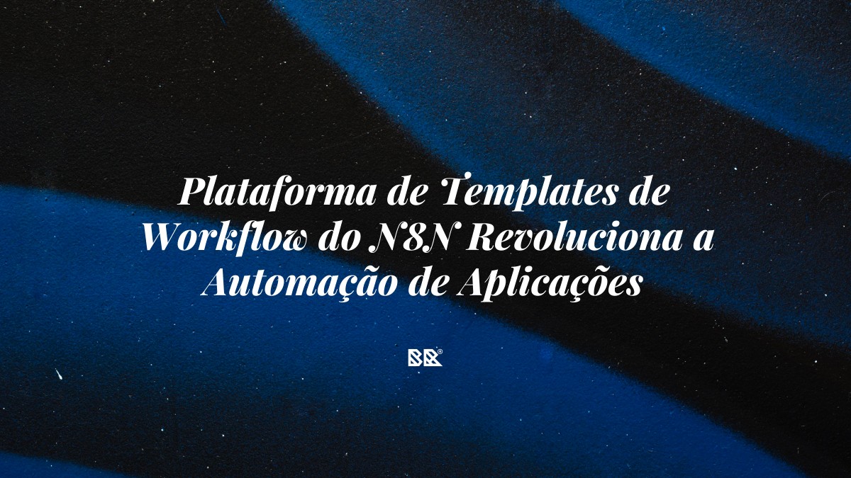 Plataforma de Templates de Workflow do N8N Revoluciona a Automação de Aplicações - Bruno Devx - BR Criativus