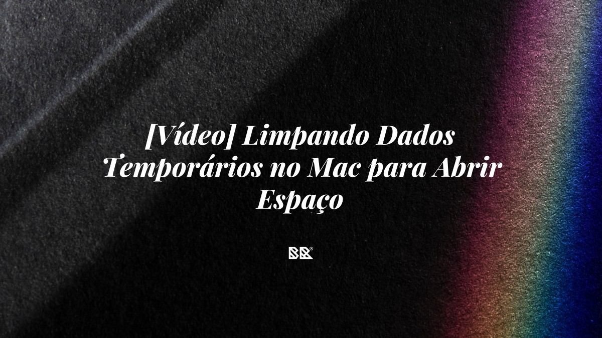 [Vídeo] Limpando Dados Temporários no Mac para Abrir Espaço - Bruno Devx - BR Criativus