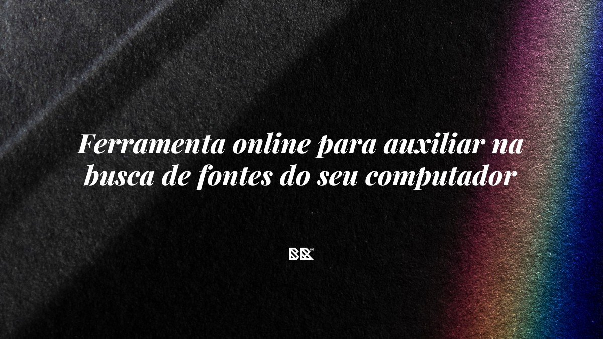 Ferramenta online para auxiliar na busca de fontes do seu computador - Bruno Devx - BR Criativus