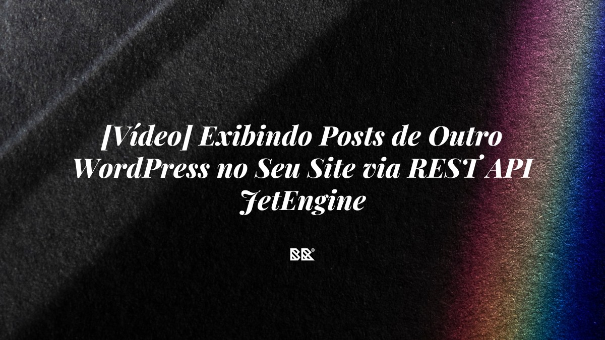 [Vídeo] Exibindo Posts de Outro WordPress no Seu Site via REST API JetEngine - Bruno Devx - BR Criativus