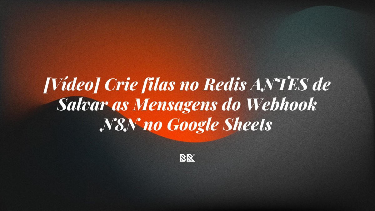 [Vídeo] Crie filas no Redis ANTES de Salvar as Mensagens do Webhook N8N no Google Sheets - Bruno Devx - BR Criativus