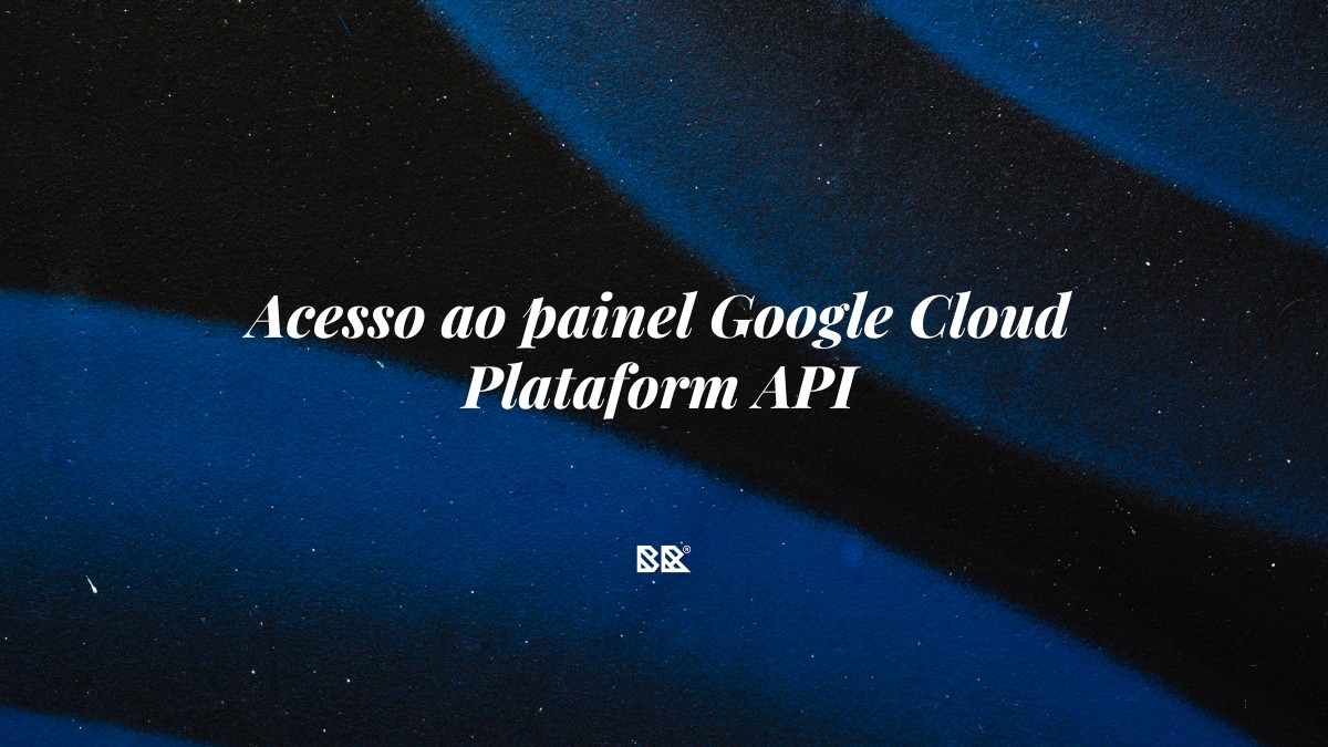Acesso ao painel Google Cloud Plataform API - Bruno Devx - BR Criativus