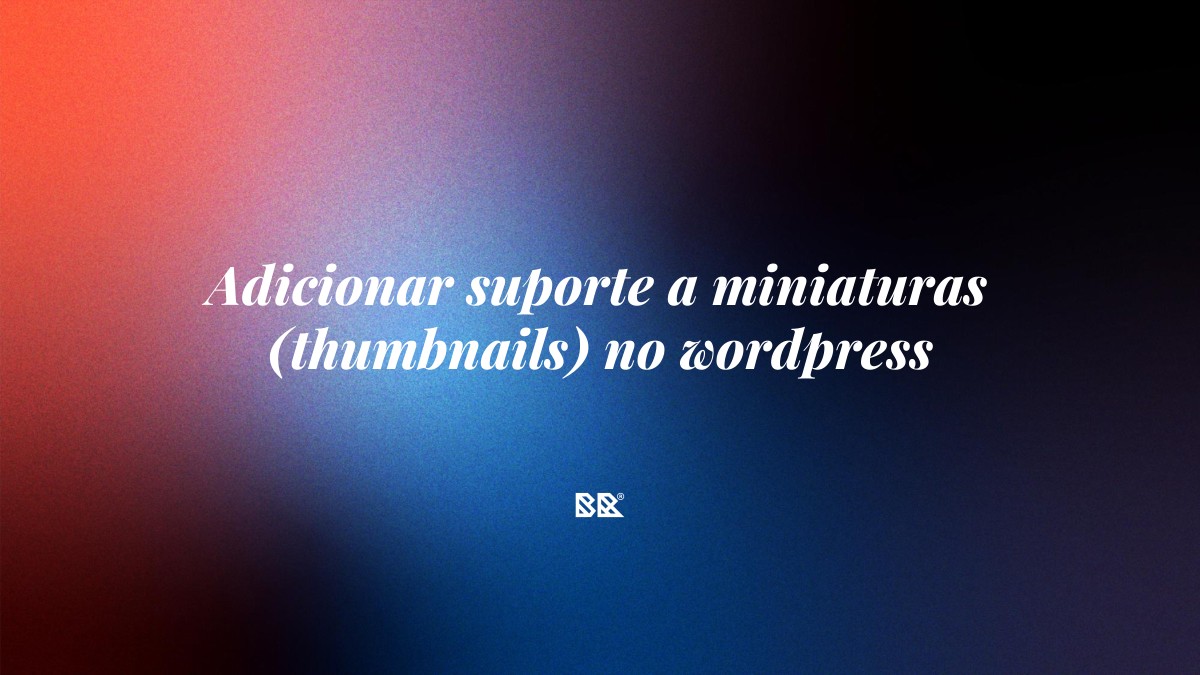 Adicionar suporte a miniaturas (thumbnails) no wordpress - Bruno Devx - BR Criativus