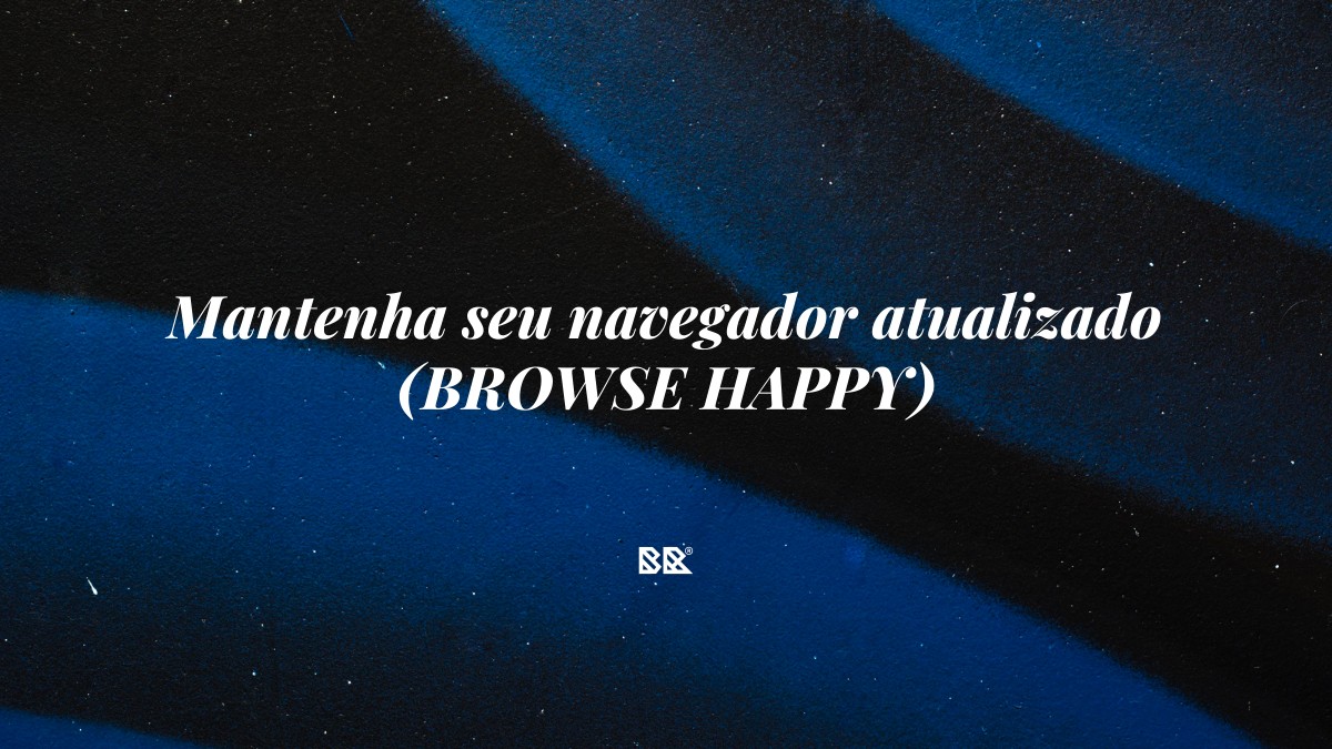 Mantenha seu navegador atualizado (BROWSE HAPPY) - Bruno Devx - BR Criativus