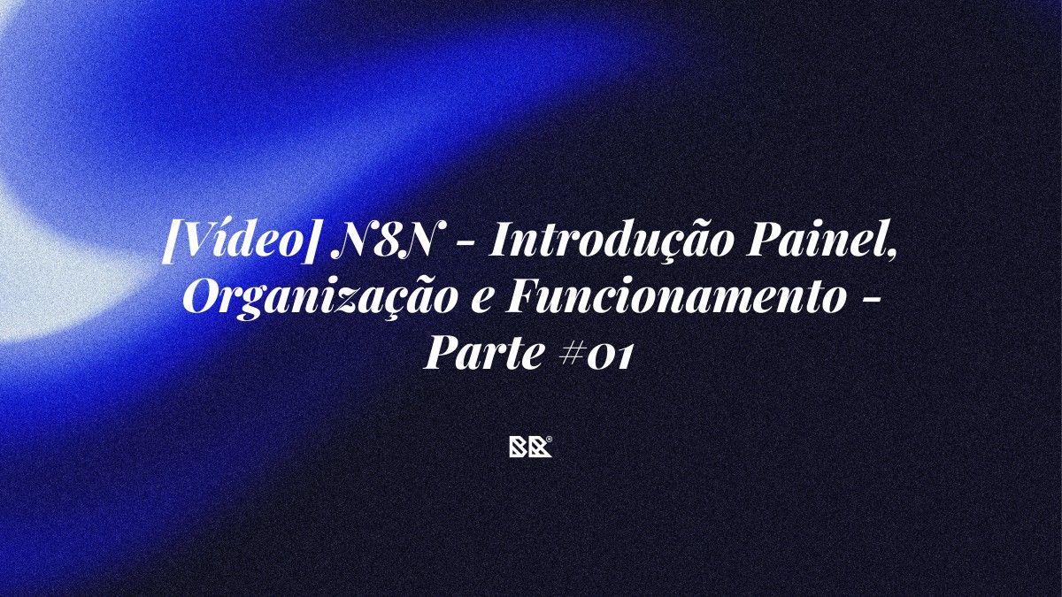 [Vídeo] N8N – Introdução Painel, Organização e Funcionamento – Parte #01 - Bruno Devx - BR Criativus