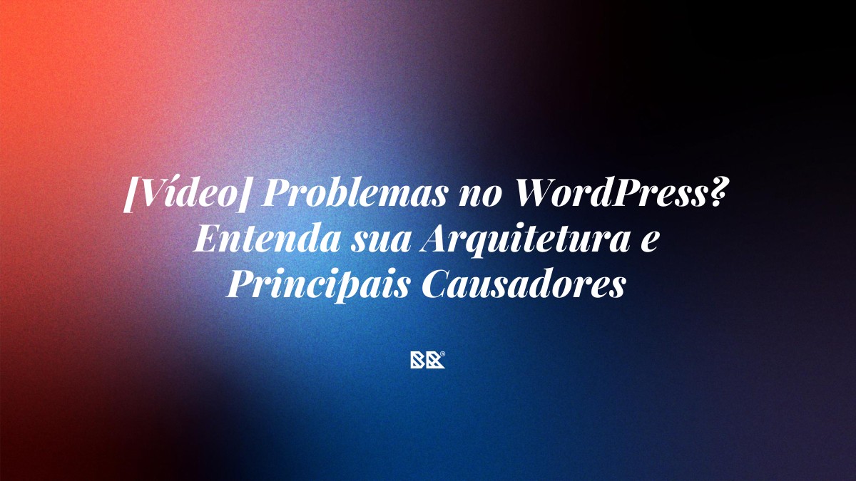[Vídeo] Problemas no WordPress? Entenda sua Arquitetura e Principais Causadores - Bruno Devx - BR Criativus