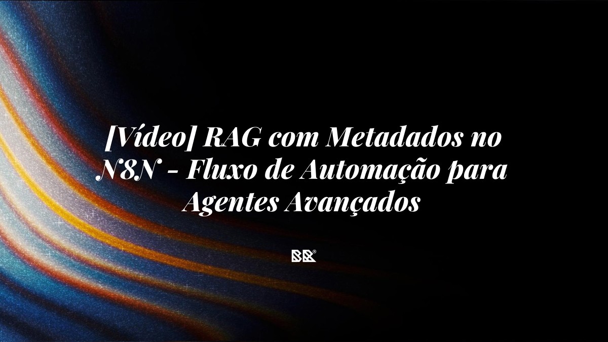 [Vídeo] RAG com Metadados no N8N – Fluxo de Automação para Agentes Avançados - Bruno Devx - BR Criativus