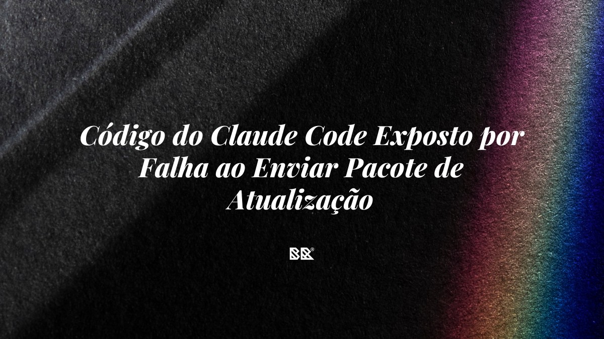 Código do Claude Code Exposto por Falha ao Enviar Pacote de Atualização - Bruno Devx - BR Criativus