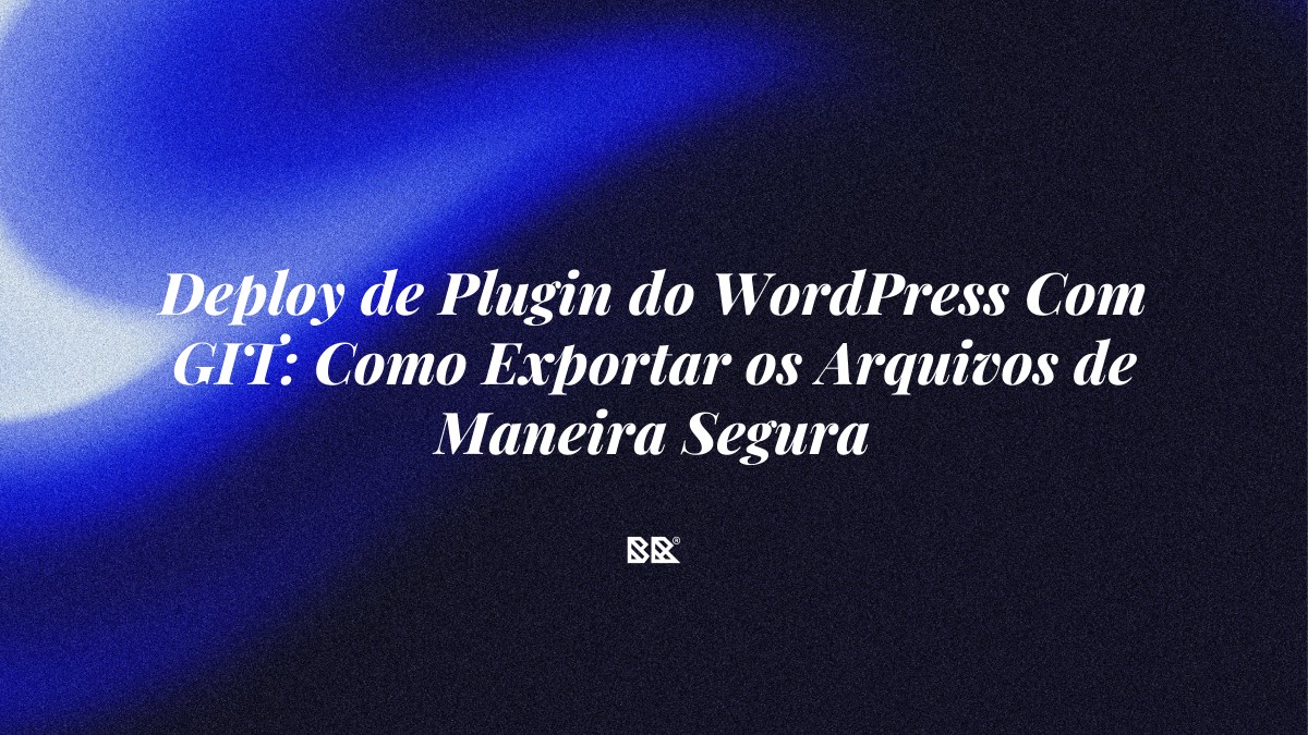 Deploy de Plugin do WordPress Com GIT: Como Exportar os Arquivos de Maneira Segura - Bruno Devx - BR Criativus