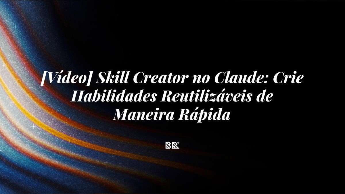 [Vídeo] Skill Creator no Claude: Crie Habilidades Reutilizáveis de Maneira Rápida - Bruno Devx - BR Criativus