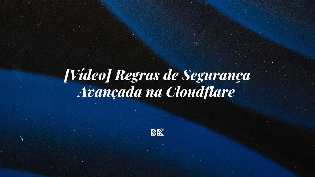 [Vídeo] Regras de Segurança Avançada na Cloudflare - Bruno Devx - BR Criativus