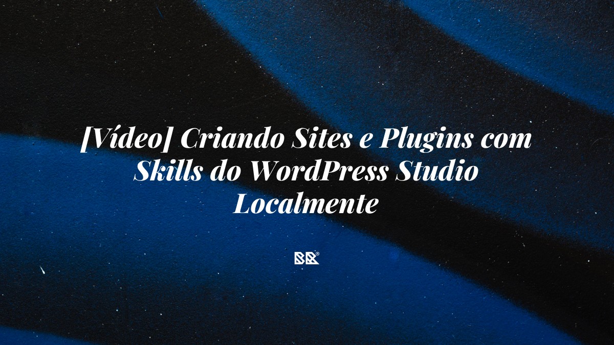 [Vídeo] Criando Sites e Plugins com Skills do WordPress Studio Localmente - Bruno Devx - BR Criativus