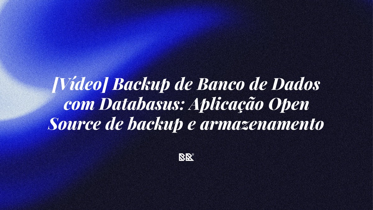 [Vídeo] Backup de Banco de Dados com Databasus: Aplicação Open Source de backup e armazenamento - Bruno Devx - BR Criativus